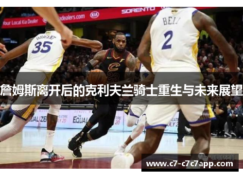 詹姆斯离开后的克利夫兰骑士重生与未来展望